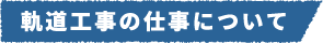 軌道工事の仕事について